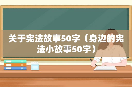 关于宪法故事50字（身边的宪法小故事50字）