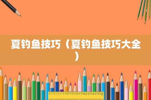 夏钓鱼技巧（夏钓鱼技巧大全）