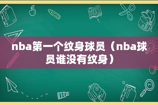 nba第一个纹身球员（nba球员谁没有纹身）