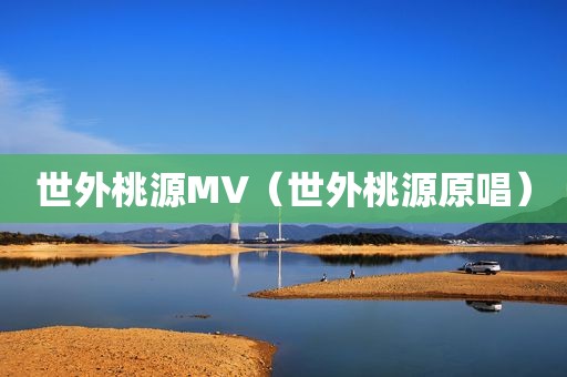 世外桃源MV（世外桃源原唱）