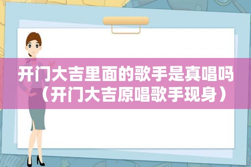 开门大吉里面的歌手是真唱吗（开门大吉原唱歌手现身）