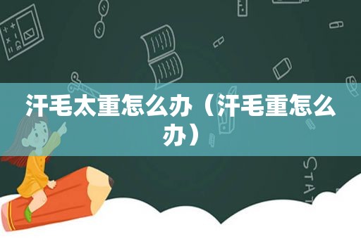 汗毛太重怎么办（汗毛重怎么办）