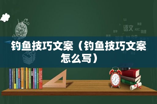 钓鱼技巧文案（钓鱼技巧文案怎么写）