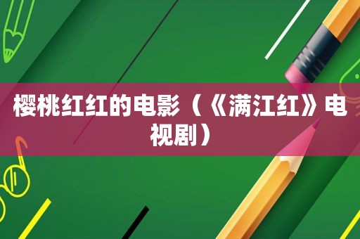 樱桃红红的电影（《满江红》电视剧）