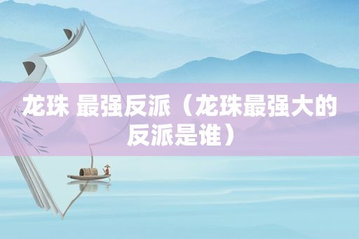 龙珠 最强反派（龙珠最强大的反派是谁）