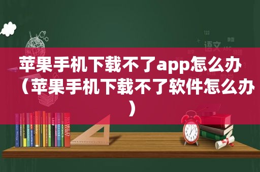 苹果手机下载不了app怎么办（苹果手机下载不了软件怎么办）