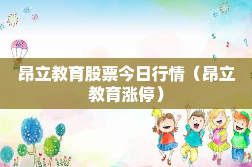 昂立教育股票今日行情（昂立教育涨停）