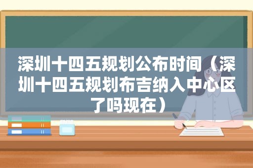 深圳十四五规划公布时间（深圳十四五规划布吉纳入中心区了吗现在）