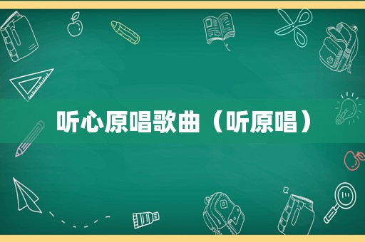 听心原唱歌曲（听原唱）