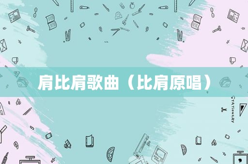 肩比肩歌曲（比肩原唱）