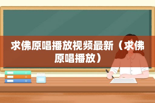求佛原唱播放视频最新（求佛原唱播放）