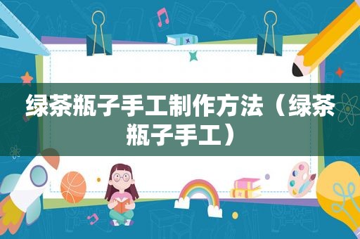 绿茶瓶子手工制作方法（绿茶瓶子手工）