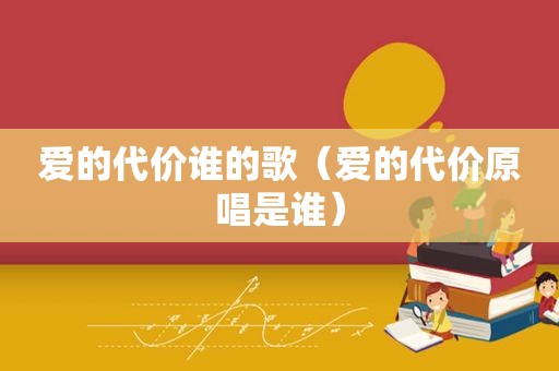 爱的代价谁的歌（爱的代价原唱是谁）