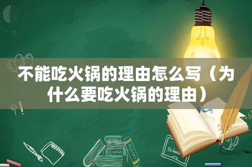 不能吃火锅的理由怎么写（为什么要吃火锅的理由）