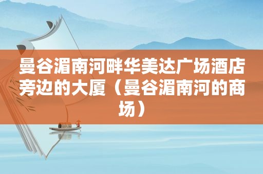 曼谷湄南河畔华美达广场酒店旁边的大厦（曼谷湄南河的商场）