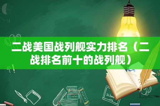 二战美国战列舰实力排名（二战排名前十的战列舰）