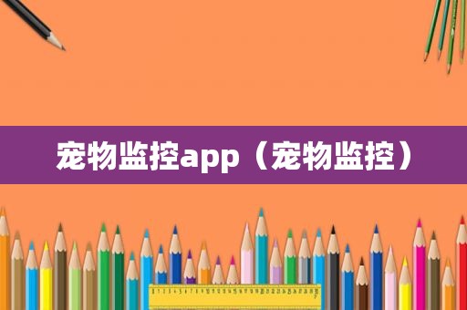 宠物监控app（宠物监控）