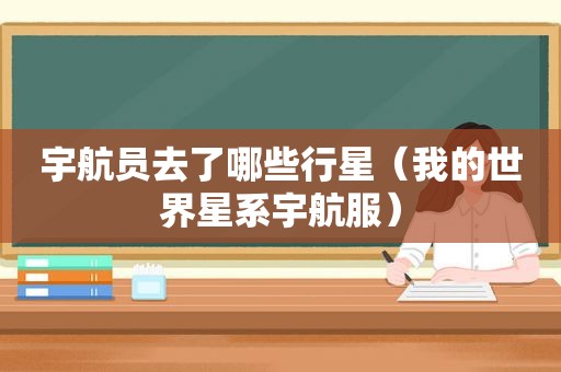 宇航员去了哪些行星（我的世界星系宇航服）