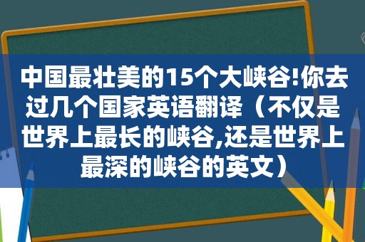 中国最壮美的15个大峡谷!你去过几个国家英语翻译（不仅是世界上最长的峡谷,还是世界上最深的峡谷的英文）