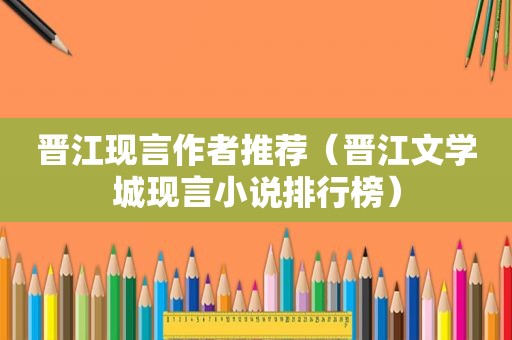 晋江现言作者推荐（晋江文学城现言小说排行榜）