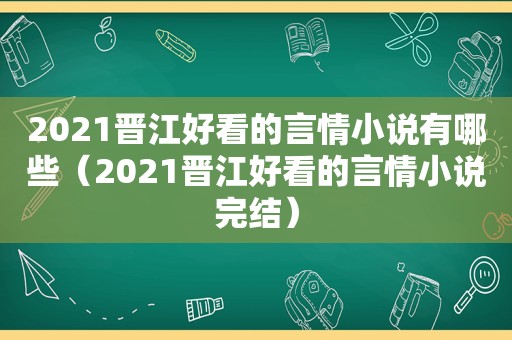 2021晋江好看的言情小说有哪些（2021晋江好看的言情小说完结）