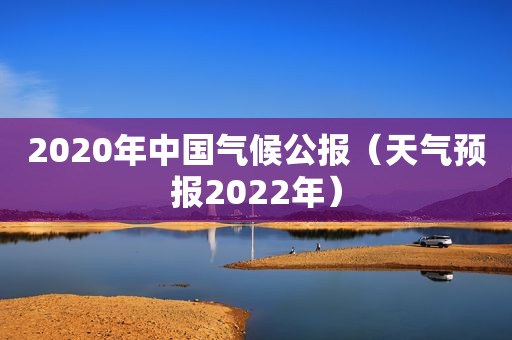 2020年中国气候公报（天气预报2022年）