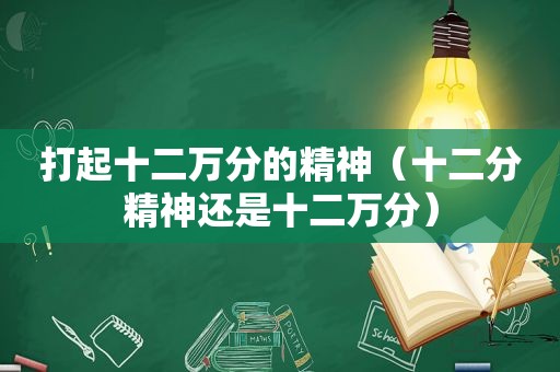 打起十二万分的精神（十二分精神还是十二万分）