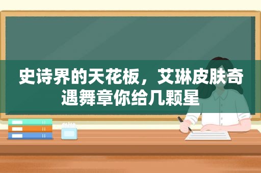 史诗界的天花板，艾琳皮肤奇遇舞章你给几颗星
