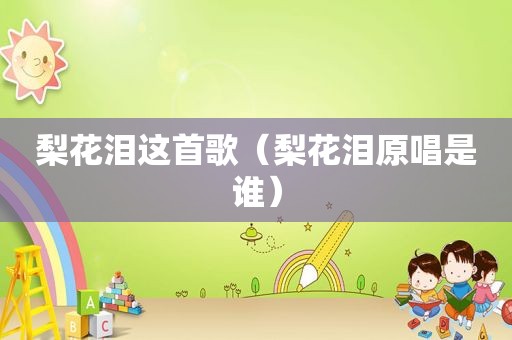 梨花泪这首歌（梨花泪原唱是谁）