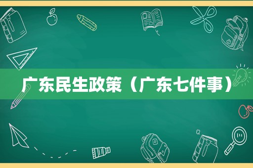 广东民生政策（广东七件事）