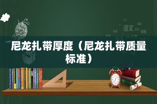 尼龙扎带厚度（尼龙扎带质量标准）