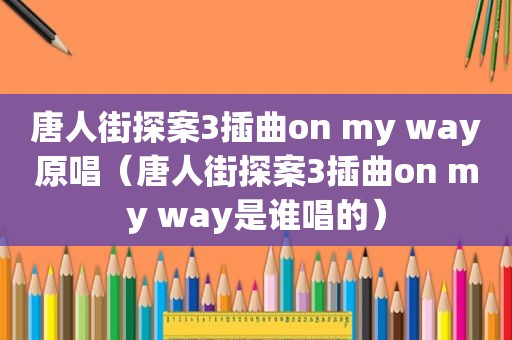 唐人街探案3插曲on my way原唱（唐人街探案3插曲on my way是谁唱的）