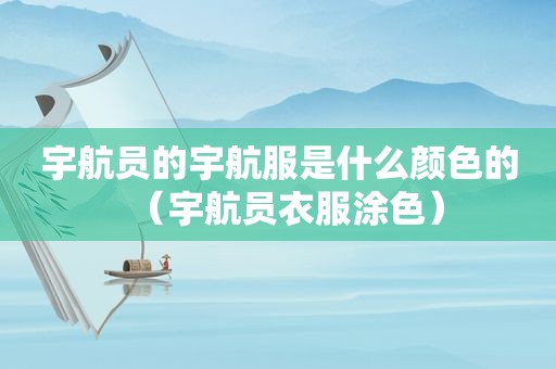 宇航员的宇航服是什么颜色的（宇航员衣服涂色）