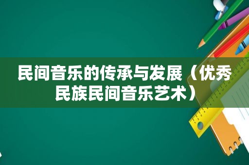 民间音乐的传承与发展（优秀民族民间音乐艺术）