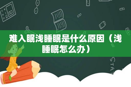 难入眠浅睡眠是什么原因（浅睡眠怎么办）
