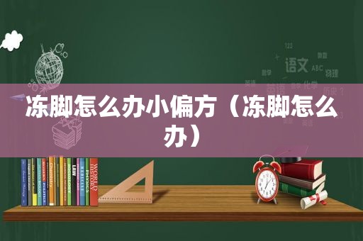 冻脚怎么办小偏方（冻脚怎么办）