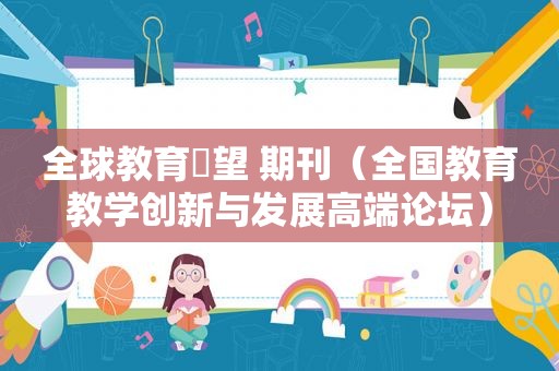 全球教育瞭望 期刊（全国教育教学创新与发展高端论坛）