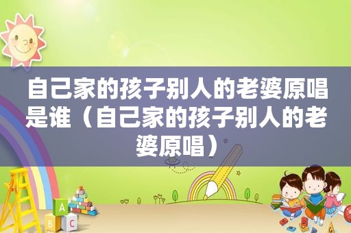 自己家的孩子别人的老婆原唱是谁（自己家的孩子别人的老婆原唱）