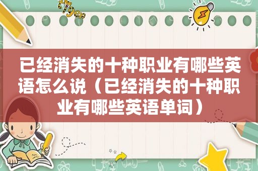 已经消失的十种职业有哪些英语怎么说（已经消失的十种职业有哪些英语单词）