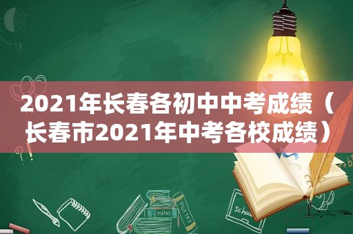 2021年长春各初中中考成绩（长春市2021年中考各校成绩）