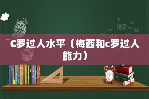 C罗过人水平（梅西和c罗过人能力）