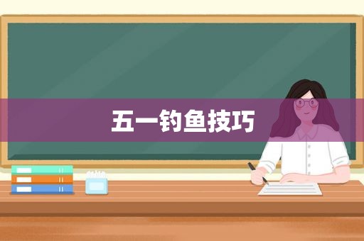 五一钓鱼技巧