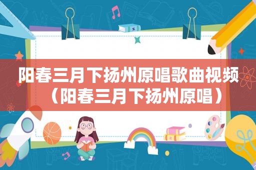 阳春三月下扬州原唱歌曲视频（阳春三月下扬州原唱）