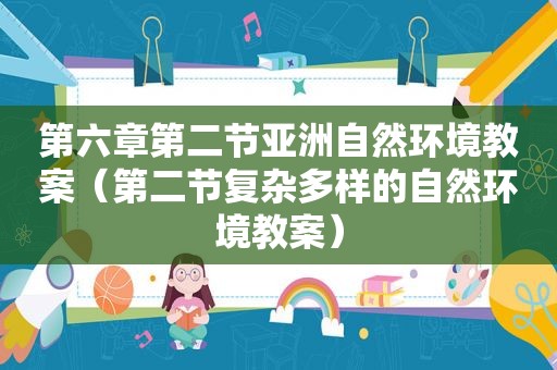 第六章第二节亚洲自然环境教案（第二节复杂多样的自然环境教案）