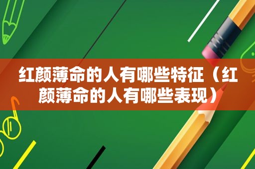 红颜薄命的人有哪些特征（红颜薄命的人有哪些表现）