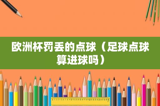 欧洲杯罚丢的点球（足球点球算进球吗）