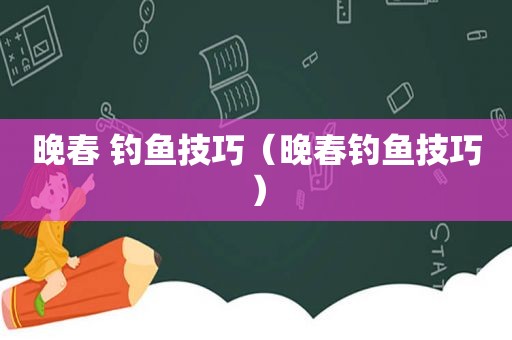 晚春 钓鱼技巧（晚春钓鱼技巧）