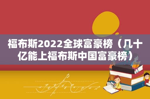 福布斯2022全球富豪榜（几十亿能上福布斯中国富豪榜）
