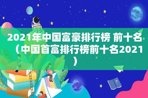 2021年中国富豪排行榜 前十名（中国首富排行榜前十名2021）