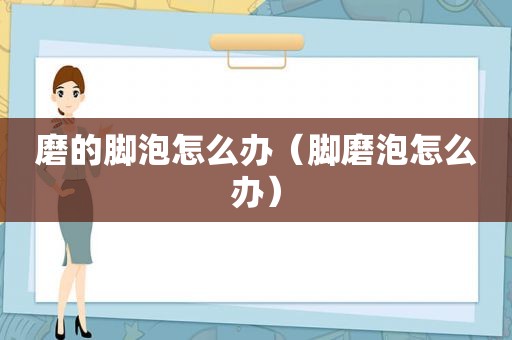 磨的脚泡怎么办（脚磨泡怎么办）